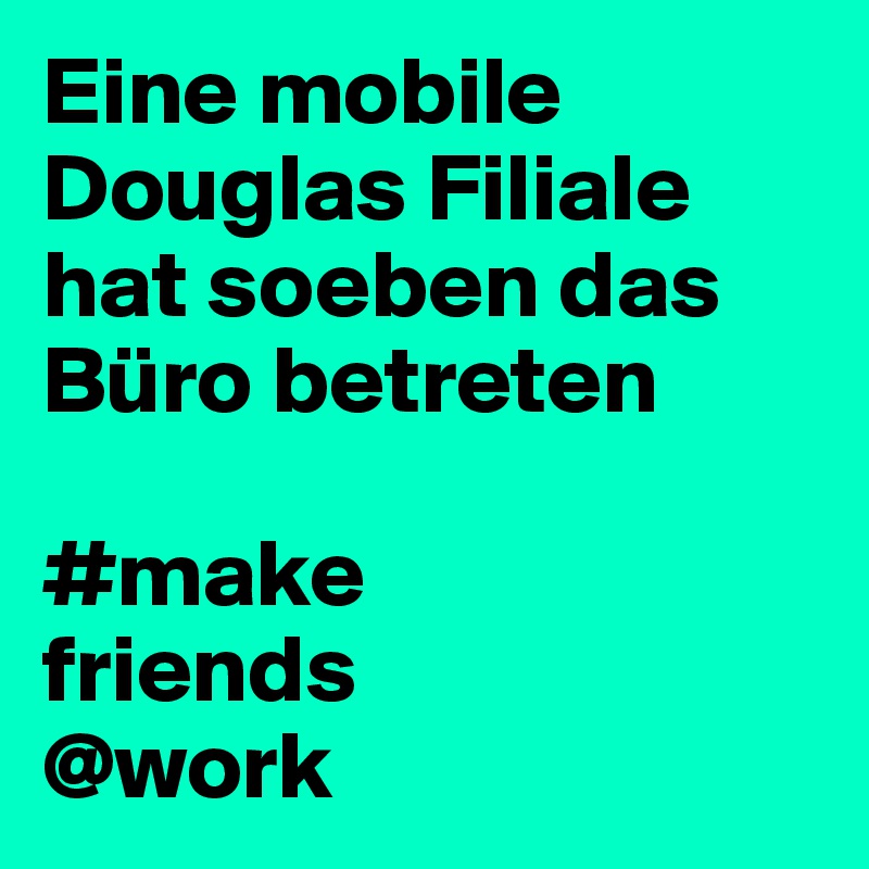 Eine mobile Douglas Filiale hat soeben das Büro betreten

#make
friends
@work
