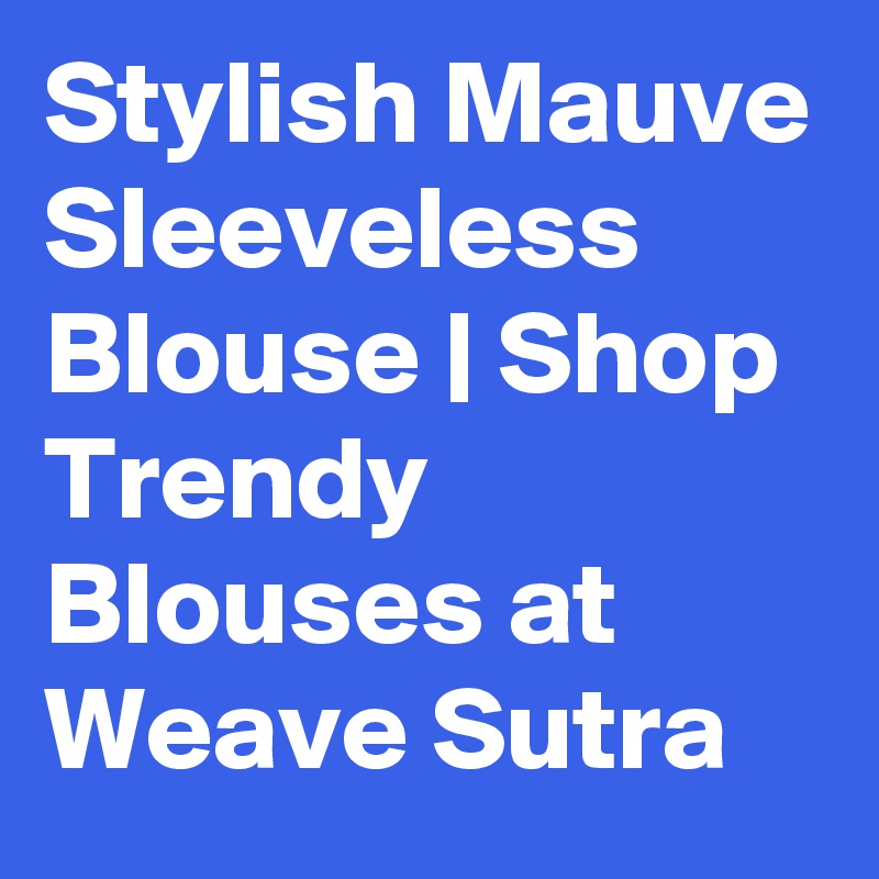 Stylish Mauve Sleeveless Blouse | Shop Trendy Blouses at Weave Sutra