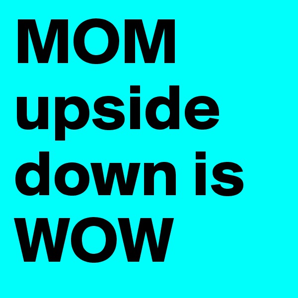 MOM upside down is
WOW
