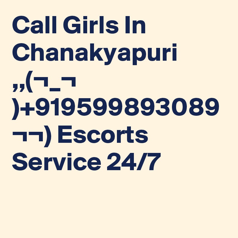 Call Girls In Chanakyapuri ,,(¬_¬ )+919599893089 ¬¬) Escorts Service 24/7
