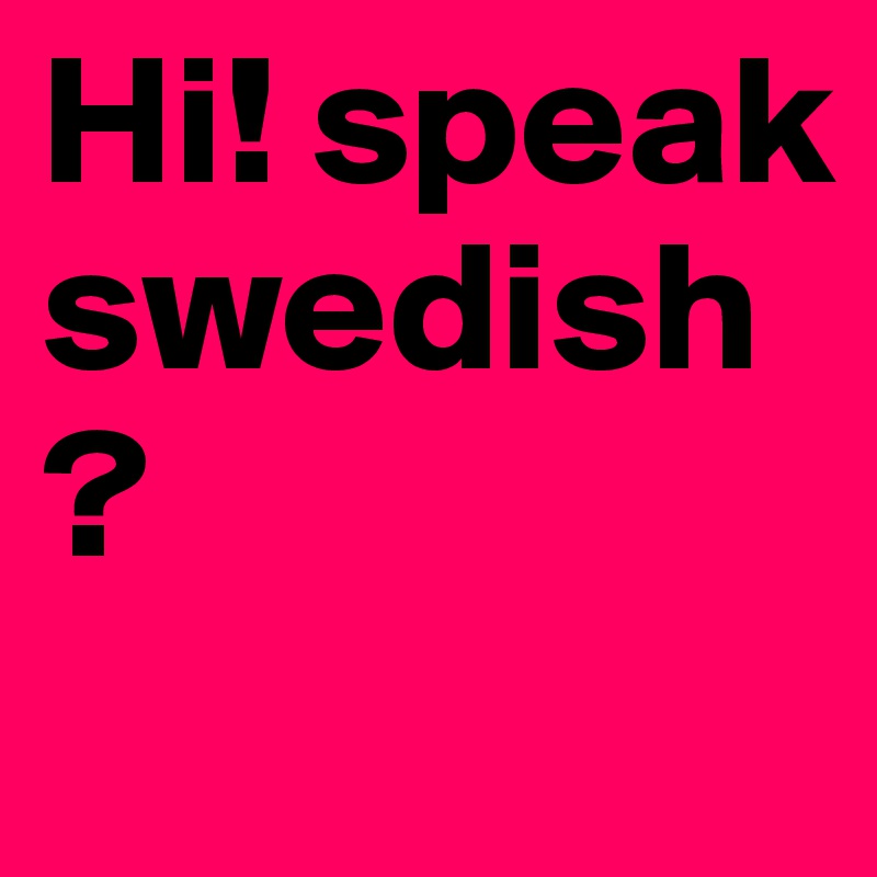 Hi! speak swedish?
