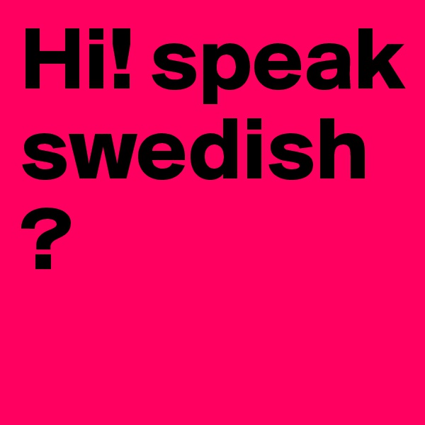 Hi! speak swedish?
