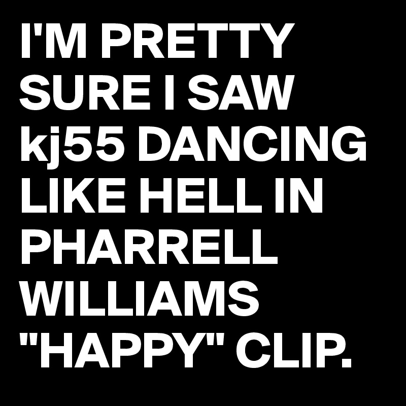 I'M PRETTY SURE I SAW kj55 DANCING LIKE HELL IN PHARRELL WILLIAMS "HAPPY" CLIP.