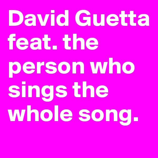 David Guetta feat. the person who sings the whole song.