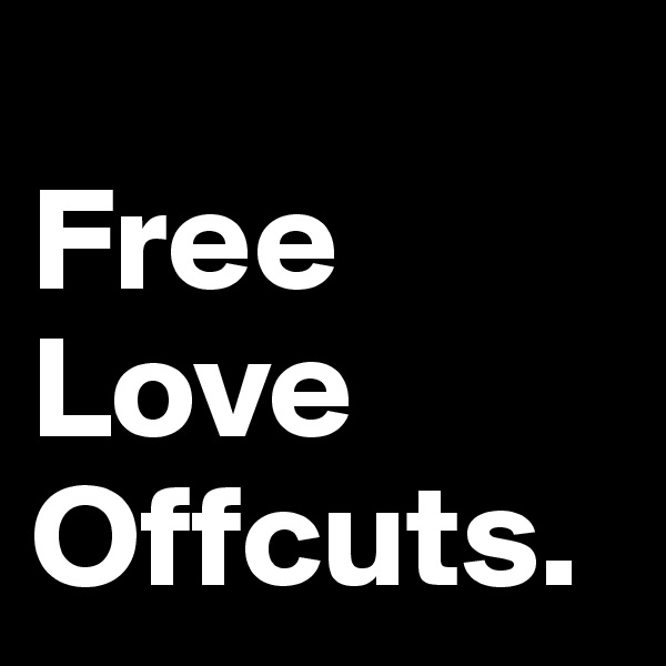            Free             Love     Offcuts.