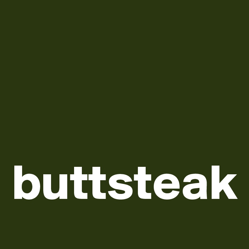 


buttsteak
