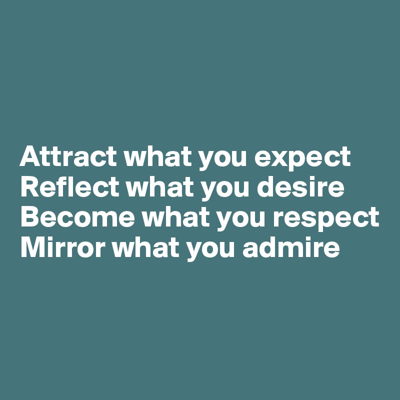 



Attract what you expect
Reflect what you desire
Become what you respect
Mirror what you admire


