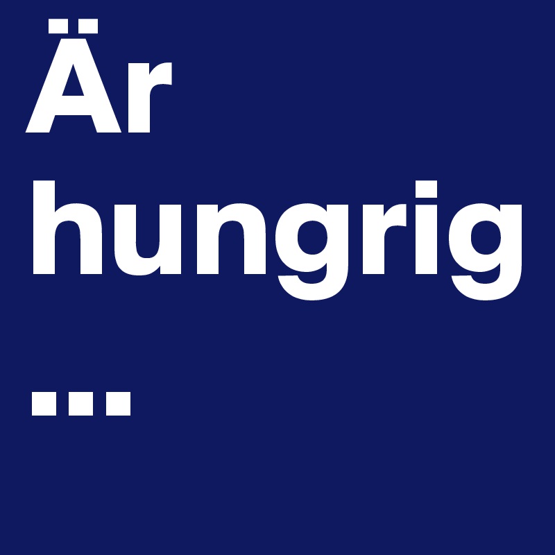 Är
hungrig 
...