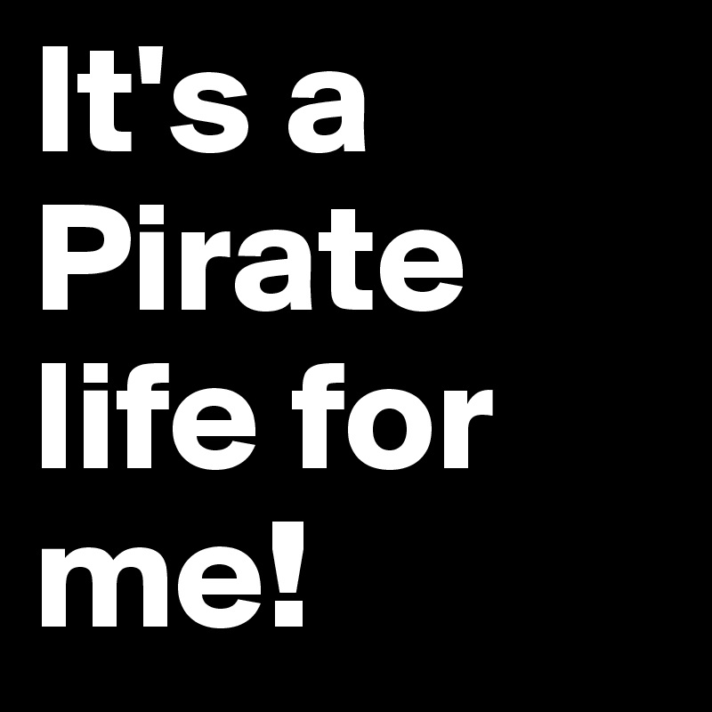 It's a Pirate life for me!