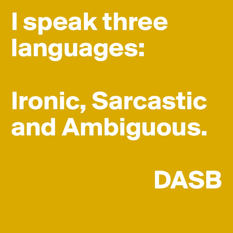 I speak three languages:

Ironic, Sarcastic and Ambiguous. 

                           DASB