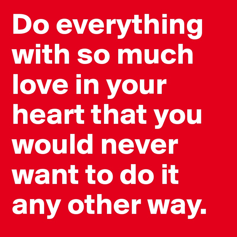 Do everything with so much love in your heart that you would never want to do it any other way modern farmhouse handmade sign