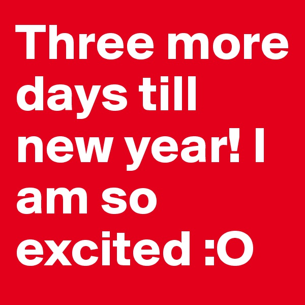 Three more days till new year! I am so excited :O