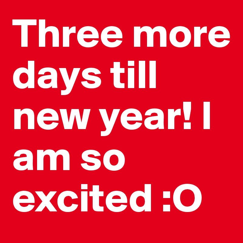 Three more days till new year! I am so excited :O