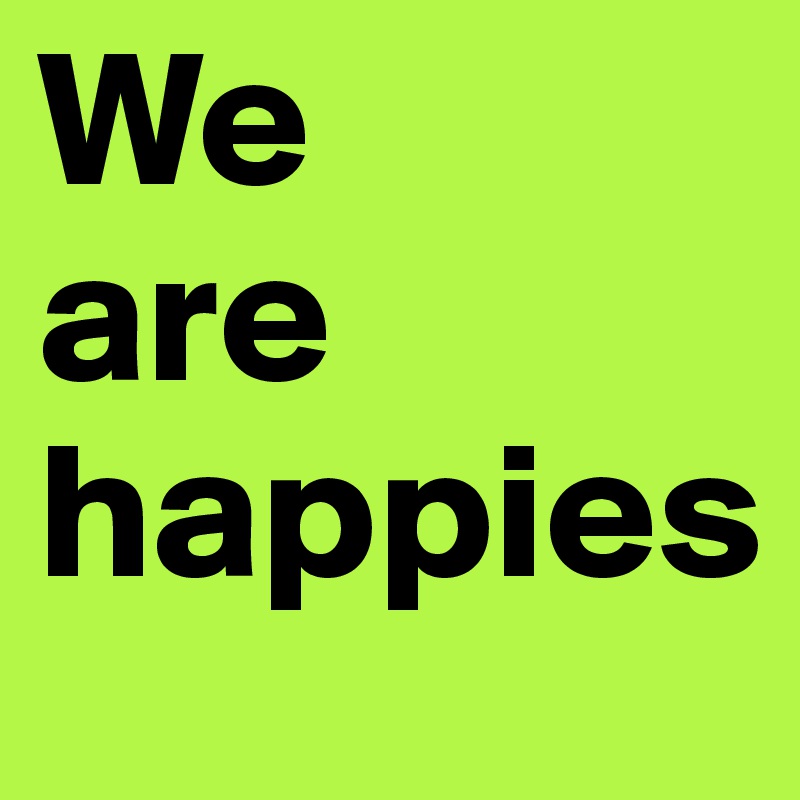 We
are
happies