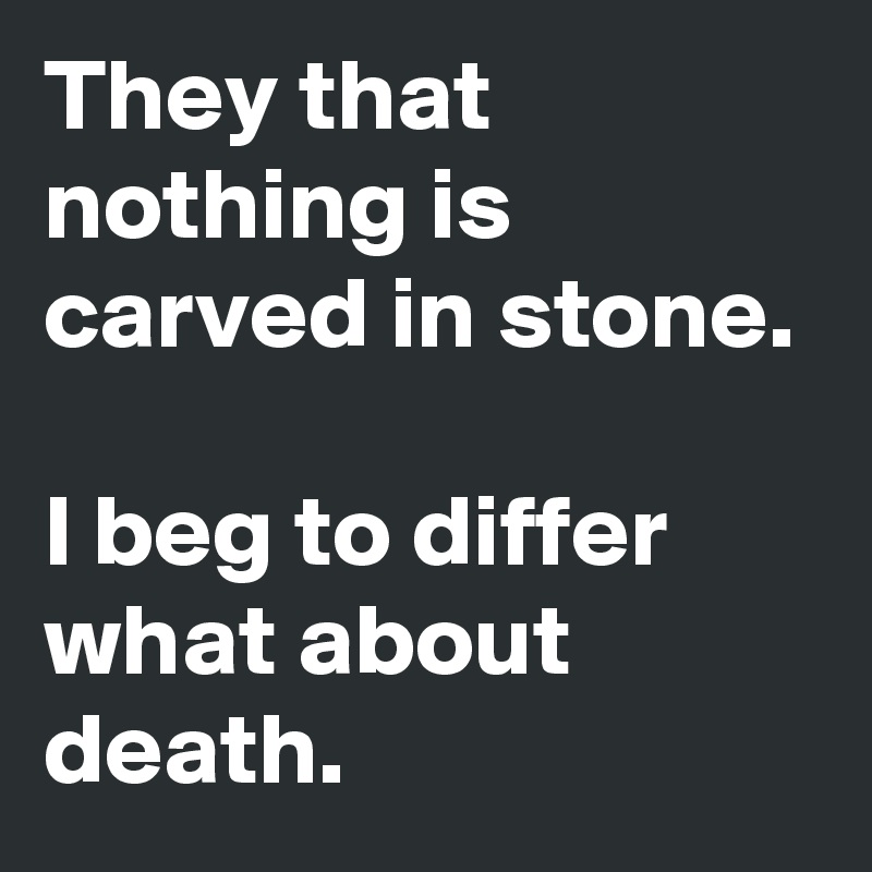 They that nothing is carved in stone. 

I beg to differ what about death. 