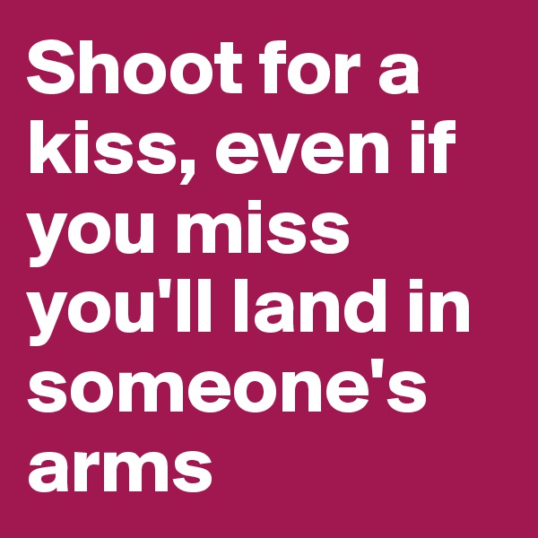 Shoot for a kiss, even if you miss you'll land in someone's arms