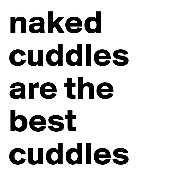 naked cuddles are the best cuddles