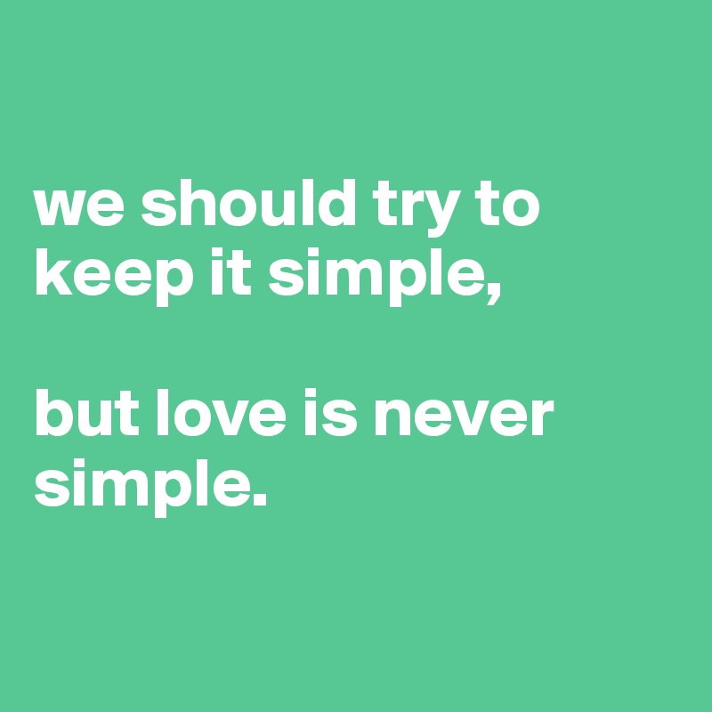 

we should try to keep it simple, 

but love is never simple. 

