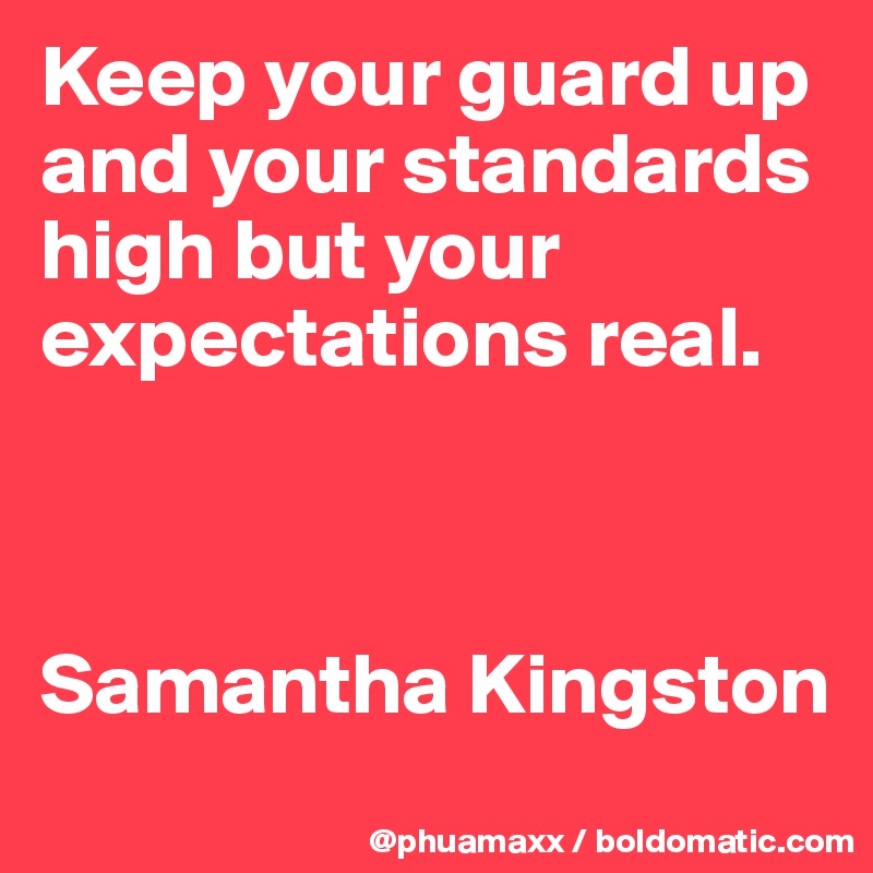 Keep your guard up and your standards high but your expectations real.



Samantha Kingston 