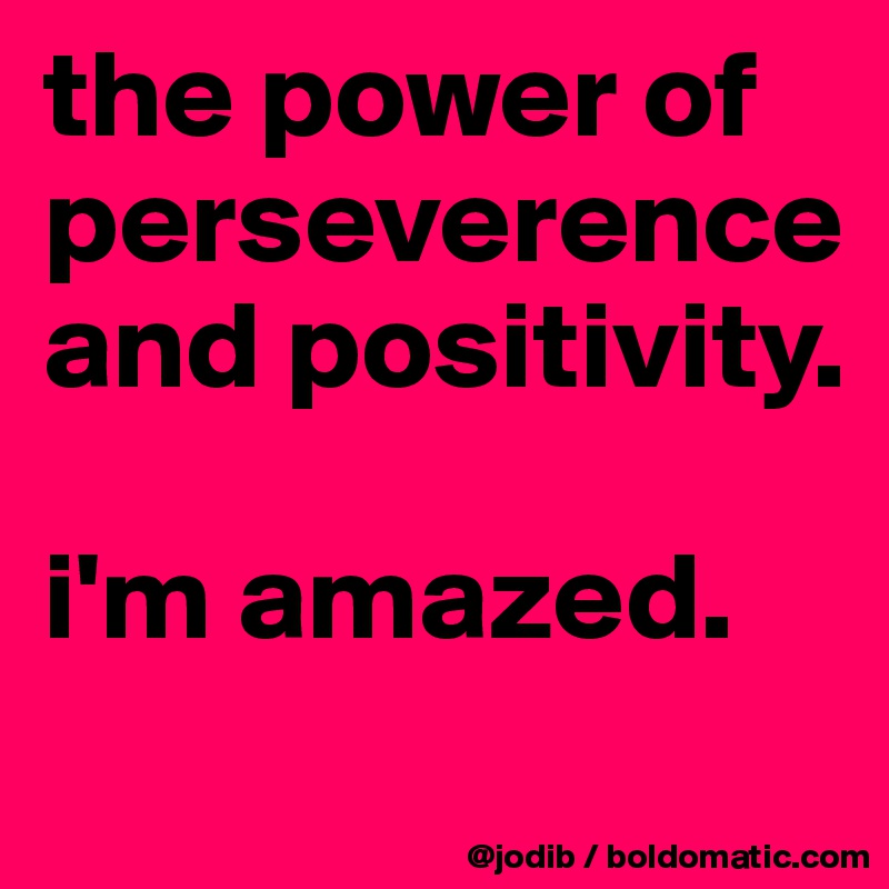 the power of perseverence and positivity.

i'm amazed.
