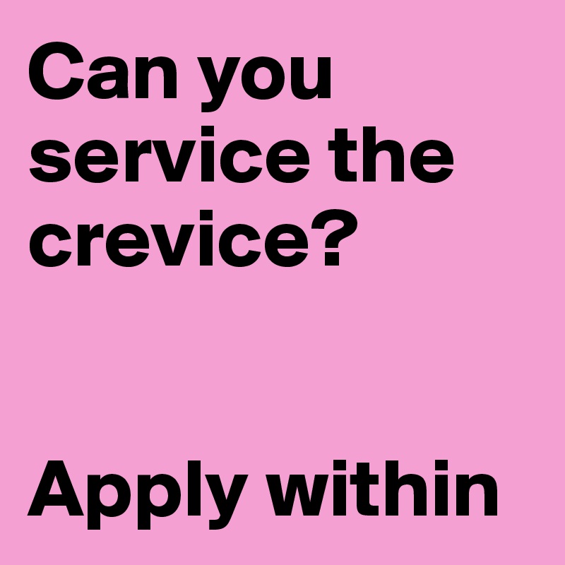Can you service the crevice?


Apply within