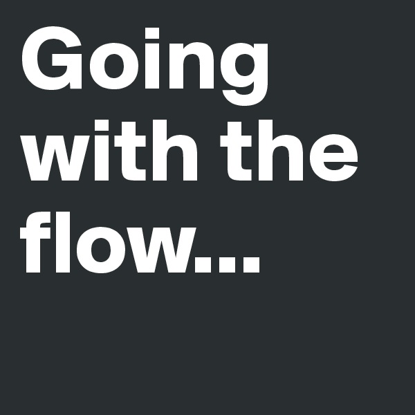 Going with the flow...
