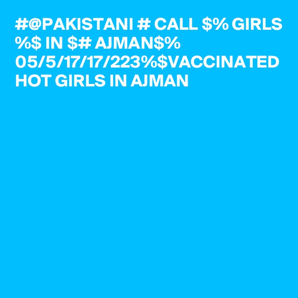 #@PAKISTANI # CALL $% GIRLS %$ IN $# AJMAN$% 05/5/17/17/223%$VACCINATED HOT GIRLS IN AJMAN 