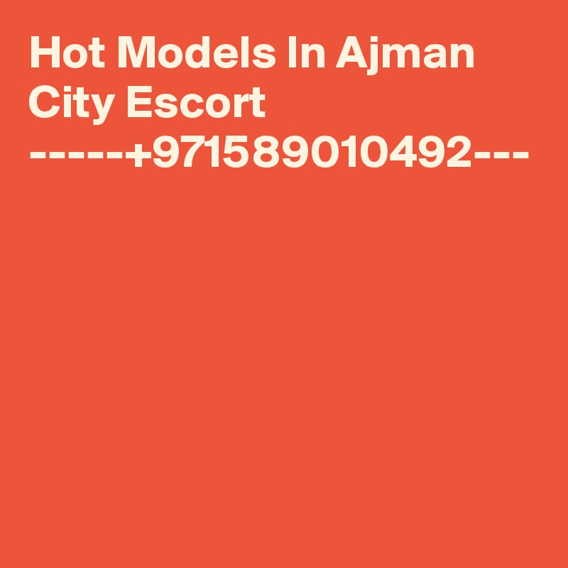 Hot Models In Ajman  City Escort -----+971589010492---

