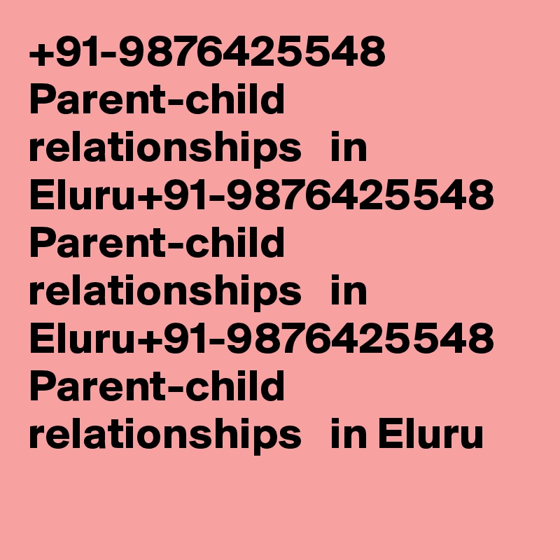 +91-9876425548 Parent-child relationships   in Eluru		+91-9876425548 Parent-child relationships   in Eluru		+91-9876425548 Parent-child relationships   in Eluru		