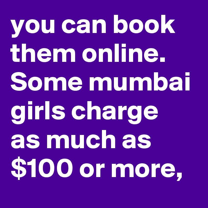 you can book them online. Some mumbai girls charge as much as $100 or more, 