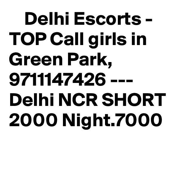     Delhi Escorts - TOP Call girls in Green Park, 9711147426 --- Delhi NCR SHORT 2000 Night.7000
