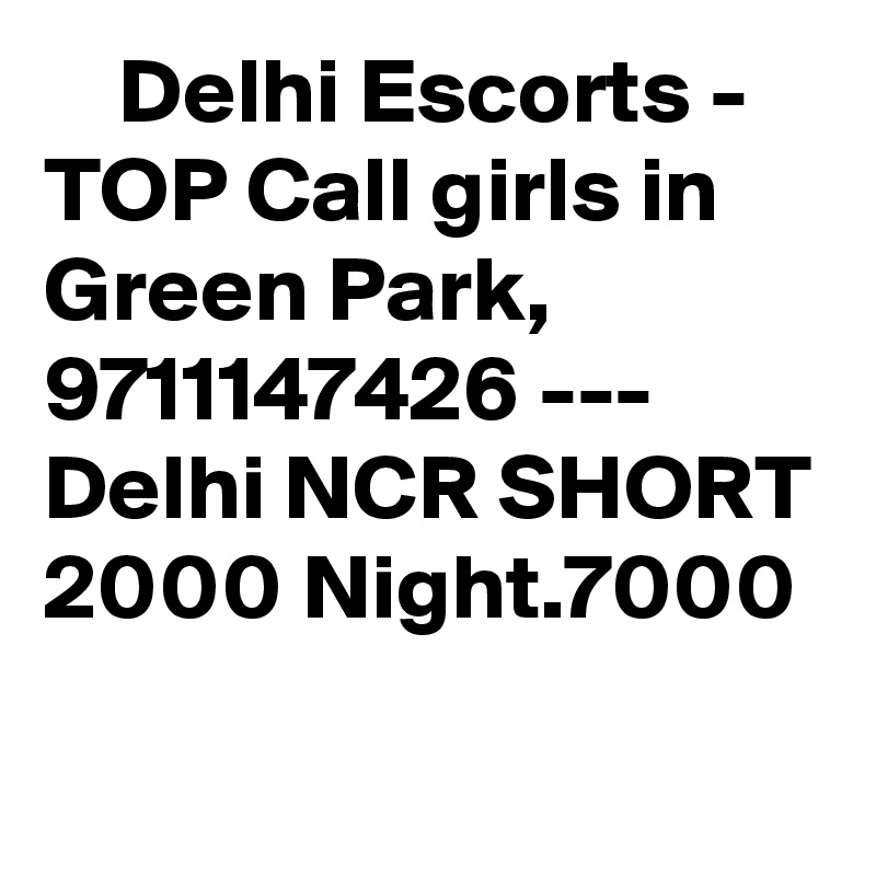     Delhi Escorts - TOP Call girls in Green Park, 9711147426 --- Delhi NCR SHORT 2000 Night.7000
