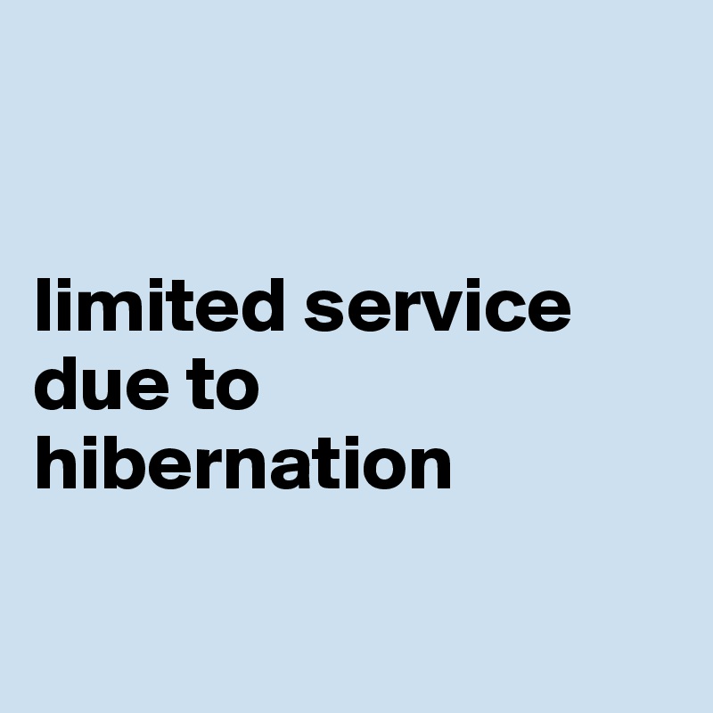 


limited service due to hibernation

