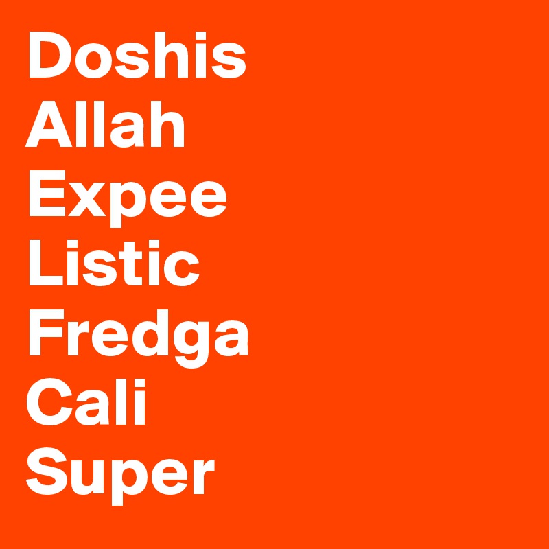 Doshis 
Allah 
Expee 
Listic 
Fredga
Cali
Super