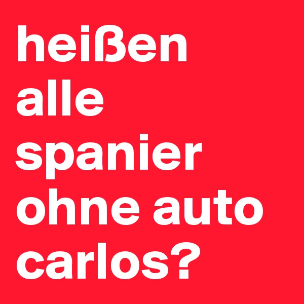 heißen alle spanier ohne auto carlos?