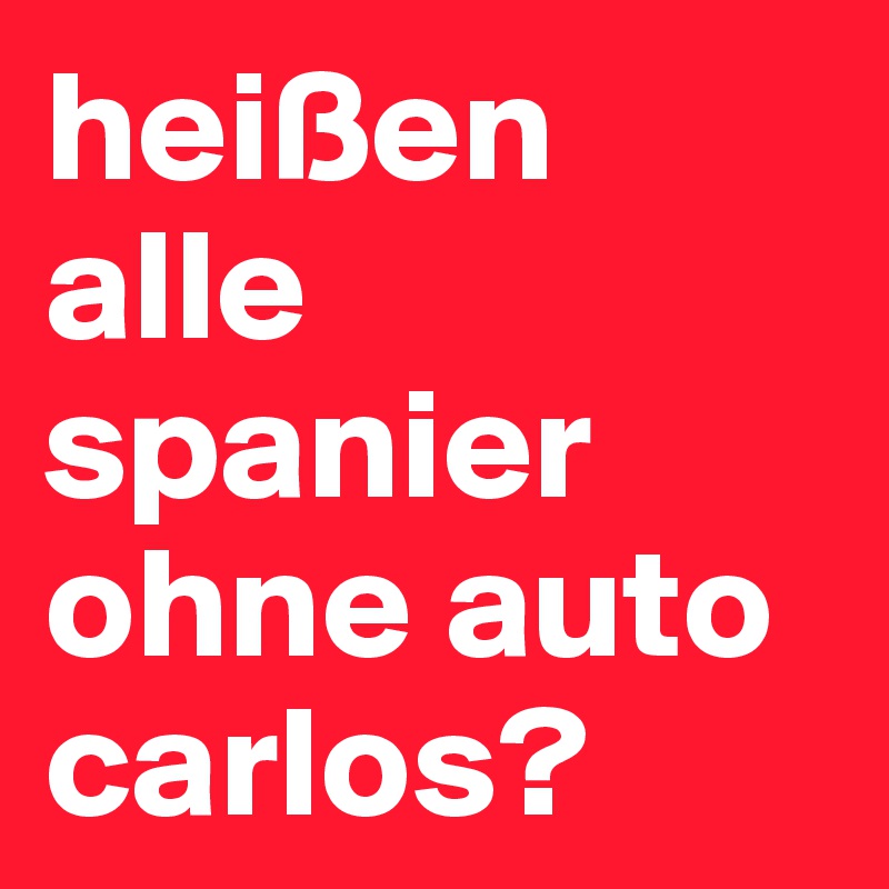 heißen alle spanier ohne auto carlos?