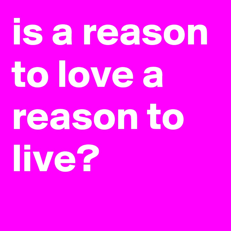 is a reason to love a reason to live?