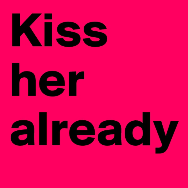 Kiss her already