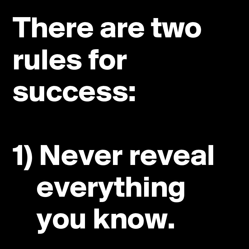 There are two rules for success:

1) Never reveal 
    everything
    you know.