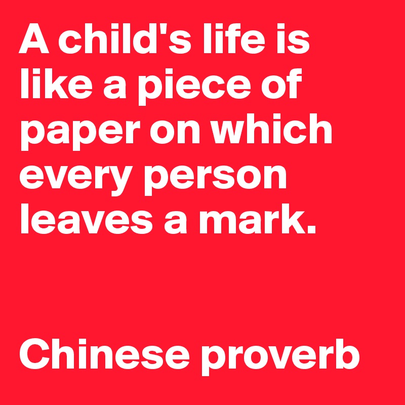 A child's life is like a piece of paper on which every person leaves a mark.


Chinese proverb