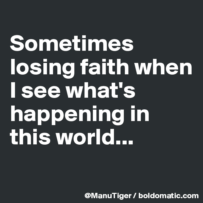 
Sometimes losing faith when I see what's happening in this world...
