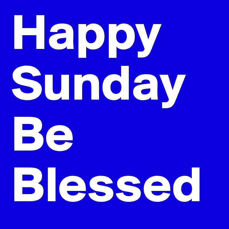 Happy Sunday 
Be Blessed