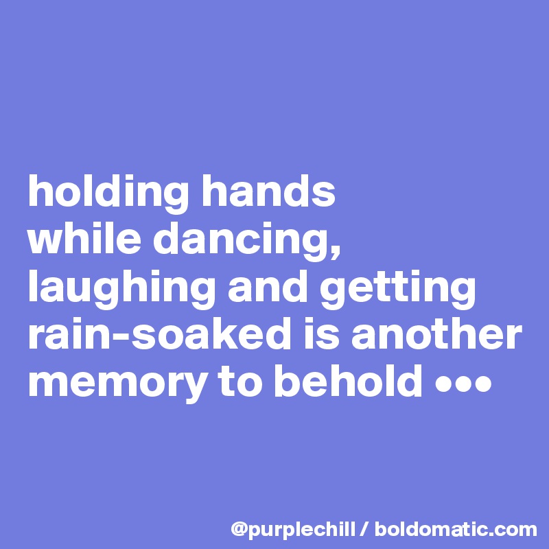 


holding hands 
while dancing, laughing and getting rain-soaked is another memory to behold •••

