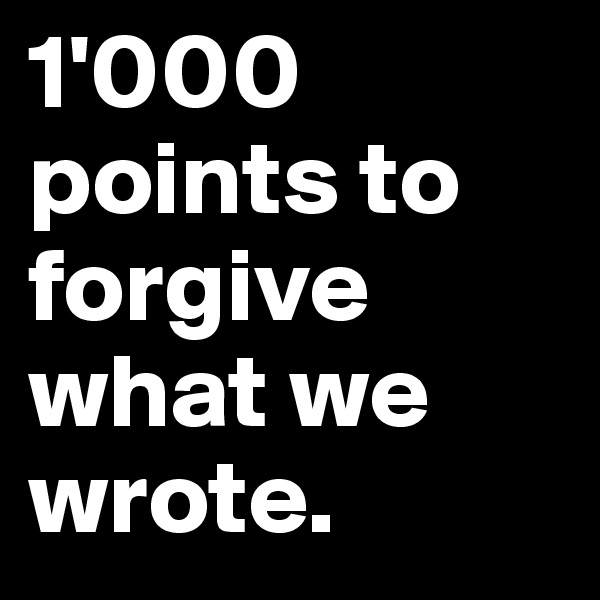 1'000 points to forgive what we wrote. 