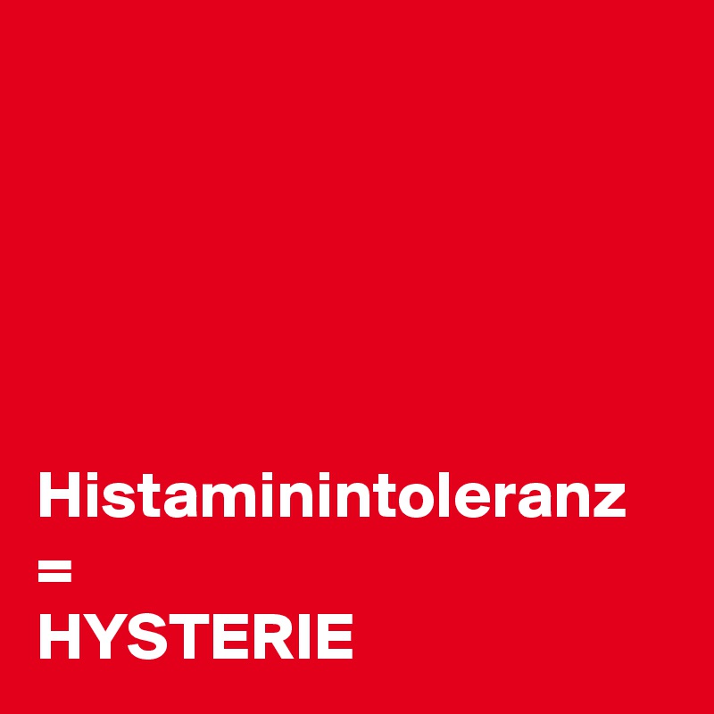 





Histaminintoleranz
=
HYSTERIE