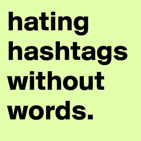 hating hashtags without words.