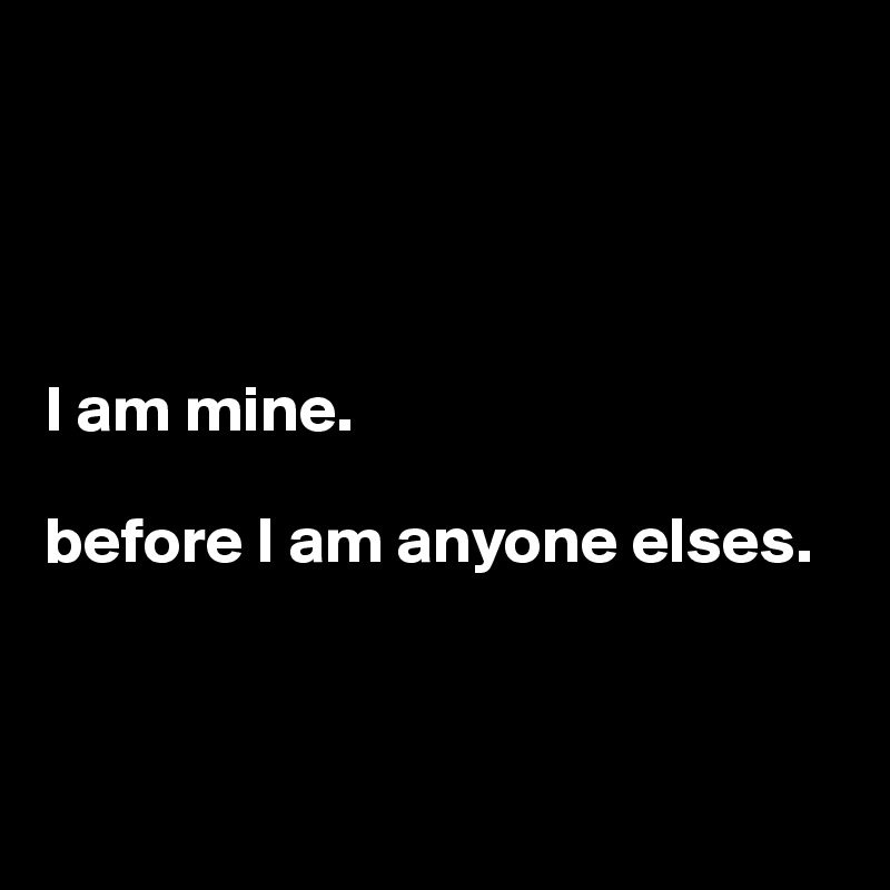 




I am mine. 

before I am anyone elses. 



