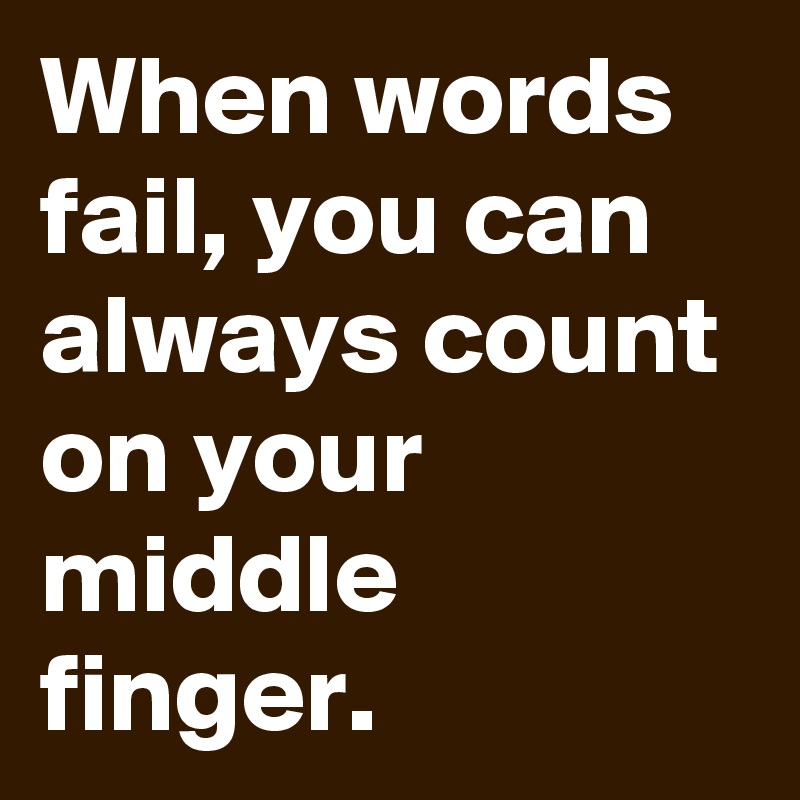 When words fail, you can always count on your middle finger.