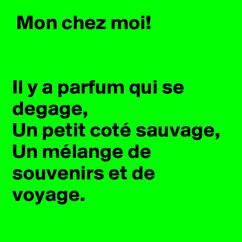  Mon chez moi!


Il y a parfum qui se degage,
Un petit coté sauvage,
Un mélange de souvenirs et de voyage.
