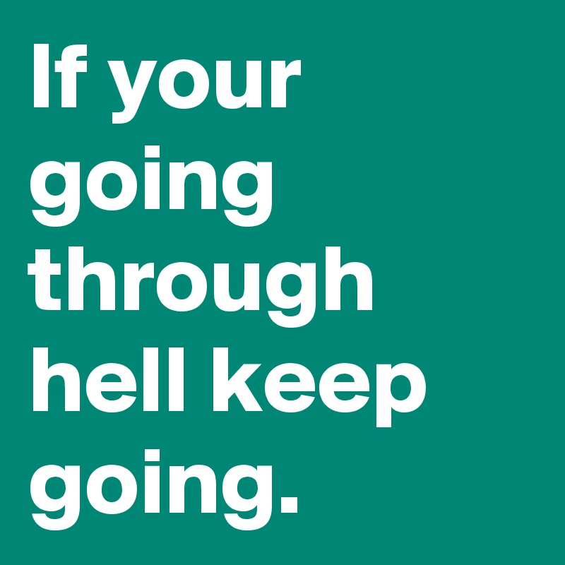 If your going through hell keep going.